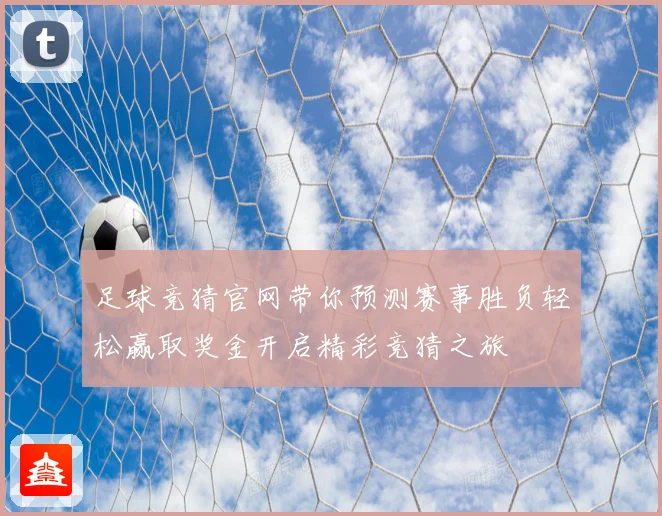 足球竞猜官网带你预测赛事胜负轻松赢取奖金开启精彩竞猜之旅