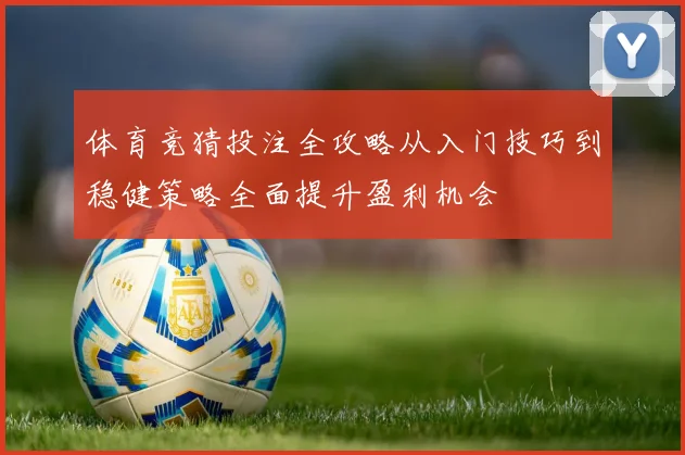 体育竞猜投注全攻略从入门技巧到稳健策略全面提升盈利机会