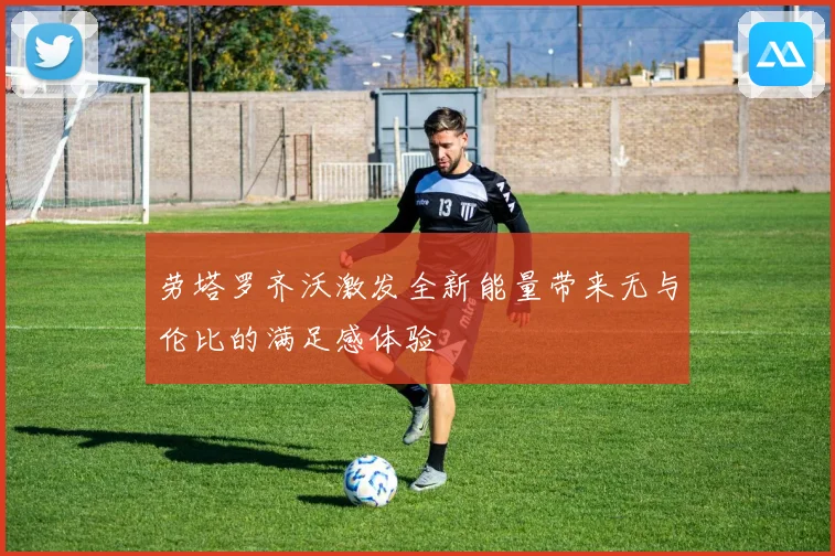 劳塔罗齐沃激发全新能量带来无与伦比的满足感体验