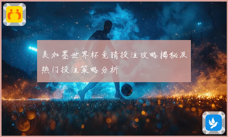 美加墨世界杯竞猜投注攻略揭秘及热门投注策略分析