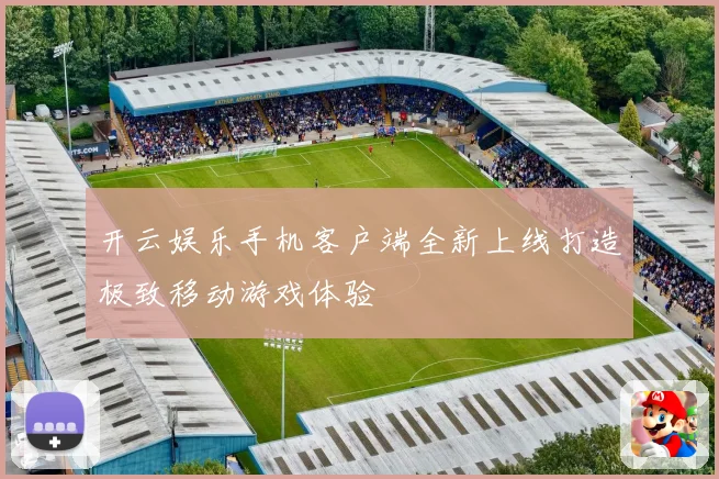 开云娱乐手机客户端全新上线打造极致移动游戏体验
